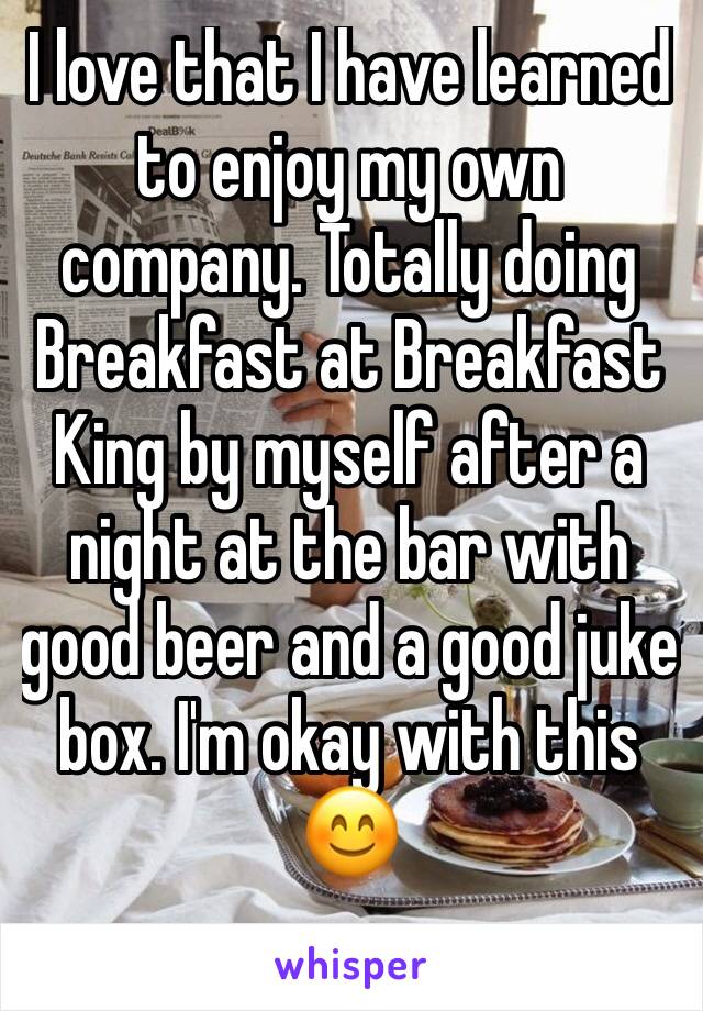 I love that I have learned to enjoy my own company. Totally doing Breakfast at Breakfast King by myself after a night at the bar with good beer and a good juke box. I'm okay with this 😊