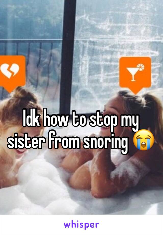 Idk how to stop my sister from snoring 😭