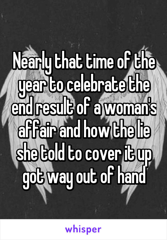 Nearly that time of the year to celebrate the end result of a woman's affair and how the lie she told to cover it up got way out of hand