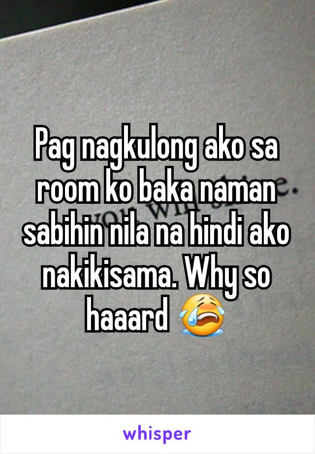 Pag nagkulong ako sa room ko baka naman sabihin nila na hindi ako nakikisama. Why so haaard 😭