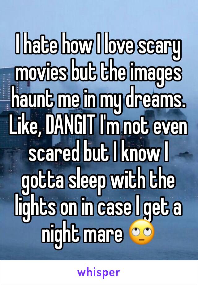 I hate how I love scary movies but the images haunt me in my dreams. Like, DANGIT I'm not even scared but I know I gotta sleep with the lights on in case I get a night mare 🙄