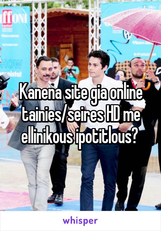 Kanena site gia online tainies/seires HD me ellinikous ipotitlous? 