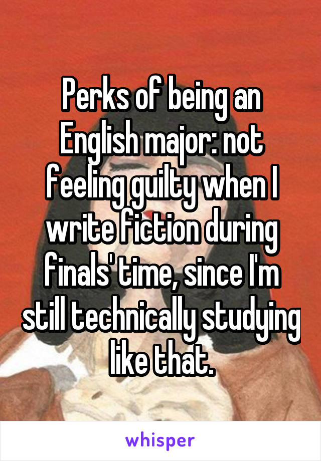 Perks of being an English major: not feeling guilty when I write fiction during finals' time, since I'm still technically studying like that.