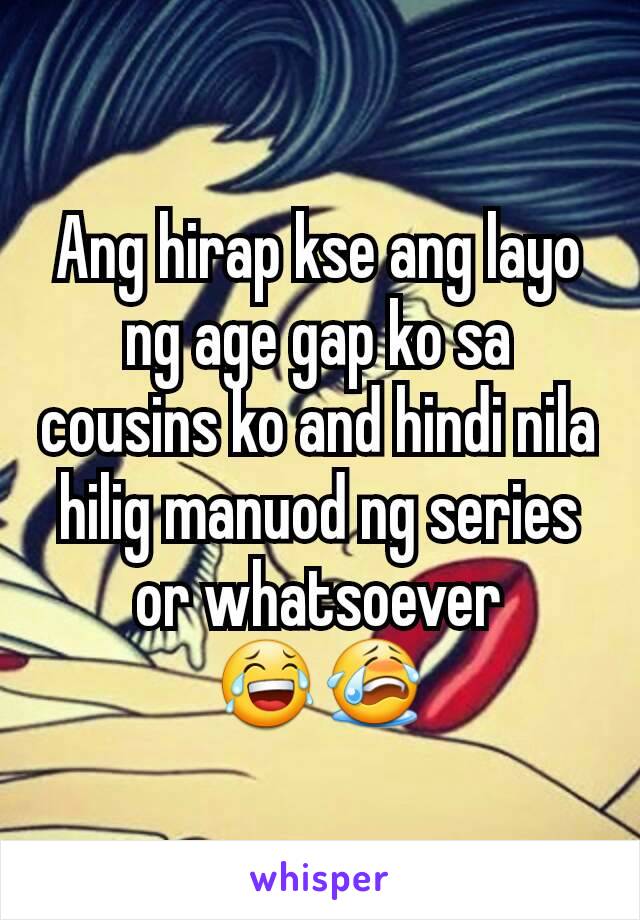 Ang hirap kse ang layo ng age gap ko sa cousins ko and hindi nila hilig manuod ng series or whatsoever 😂😭