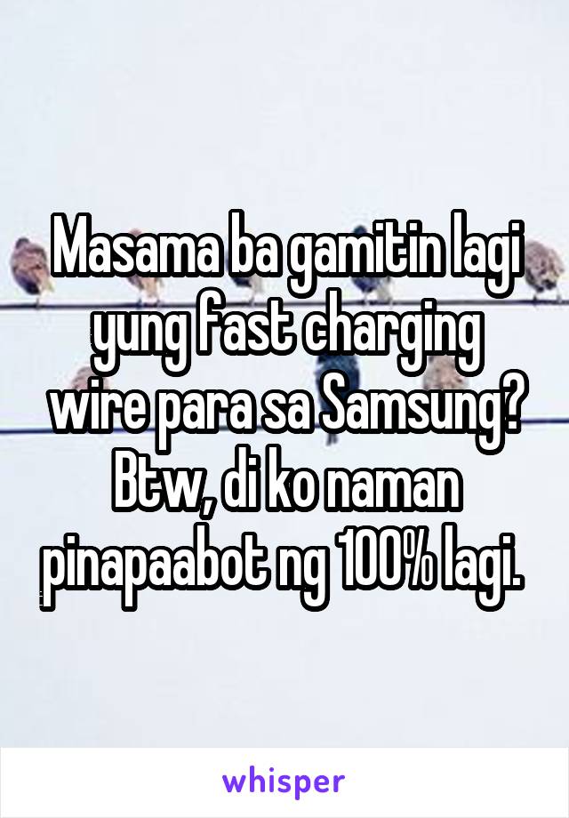 Masama ba gamitin lagi yung fast charging wire para sa Samsung? Btw, di ko naman pinapaabot ng 100% lagi. 