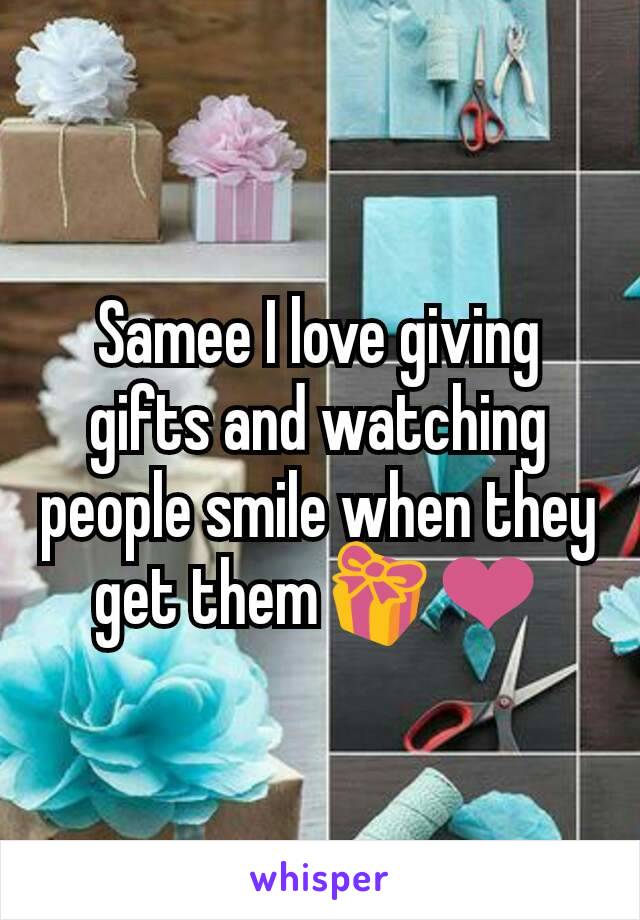 Samee I love giving gifts and watching people smile when they get them🎁❤