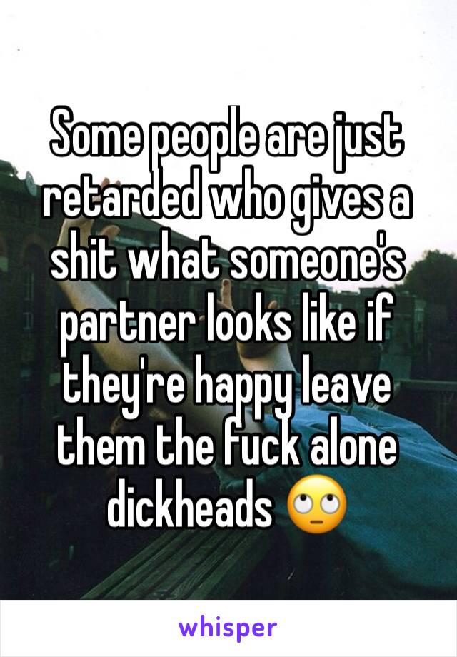 Some people are just retarded who gives a shit what someone's partner looks like if they're happy leave them the fuck alone dickheads 🙄