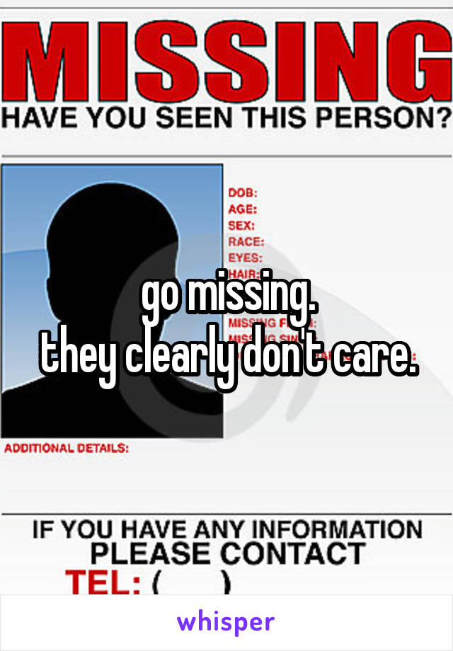 go missing.
they clearly don't care.