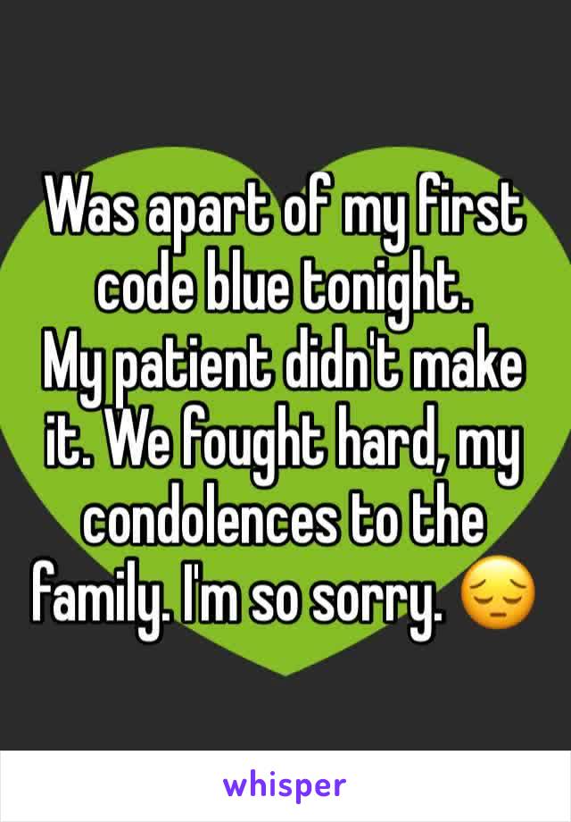 Was apart of my first code blue tonight.  
My patient didn't make it. We fought hard, my condolences to the family. I'm so sorry. 😔