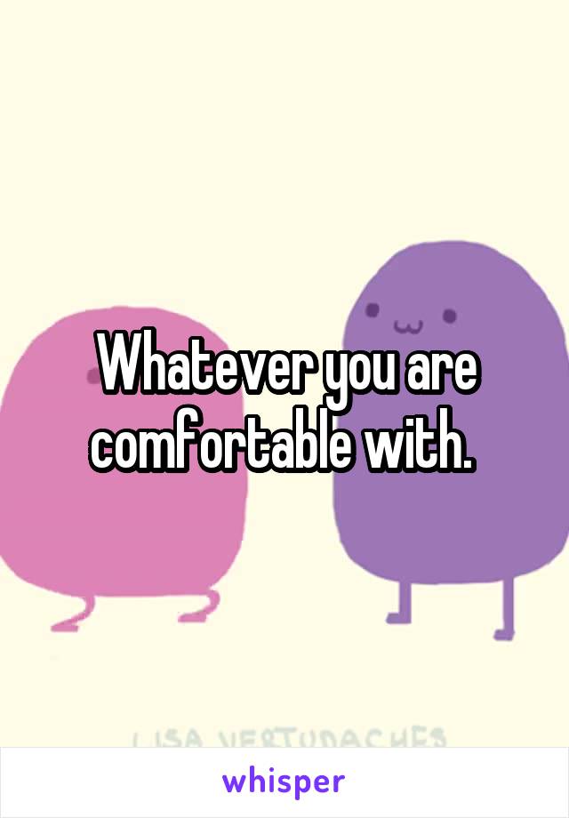 Whatever you are comfortable with. 