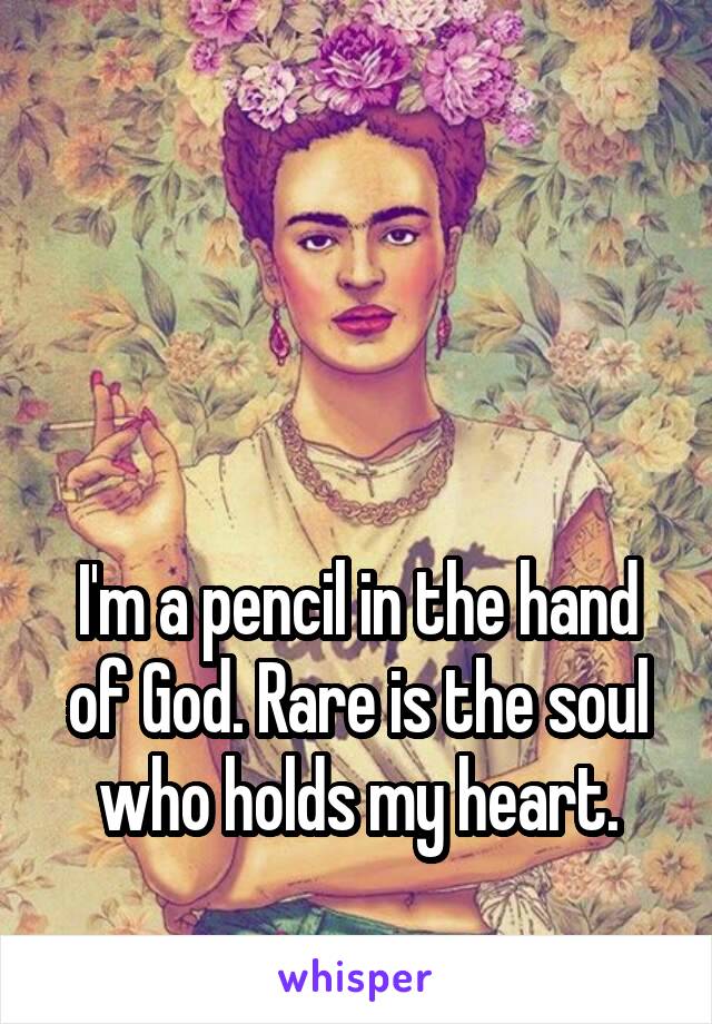 



I'm a pencil in the hand of God. Rare is the soul who holds my heart.