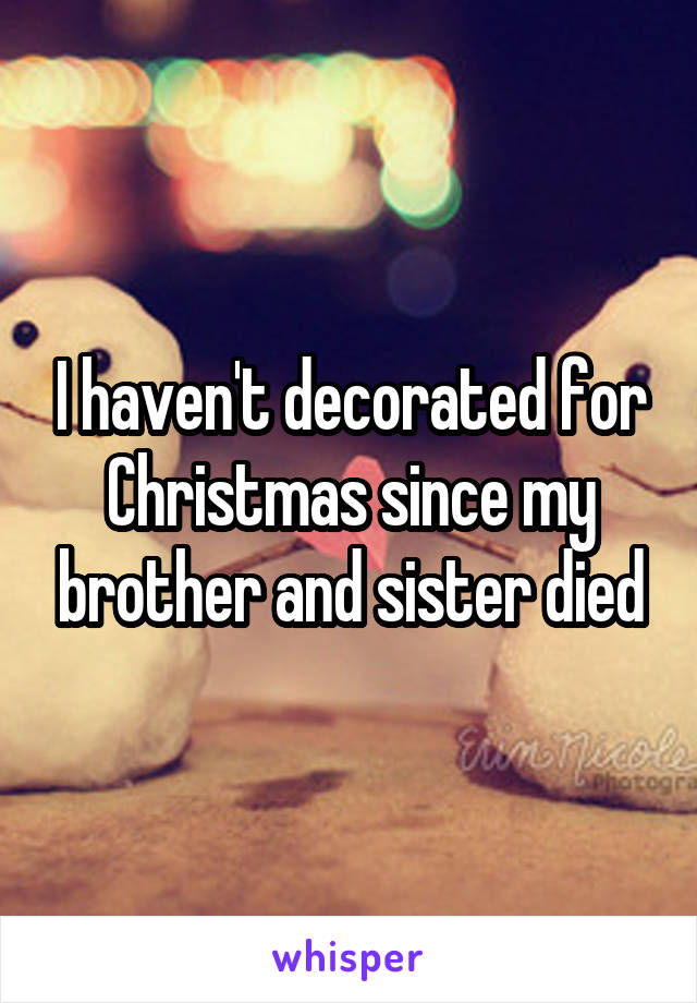 I haven't decorated for Christmas since my brother and sister died