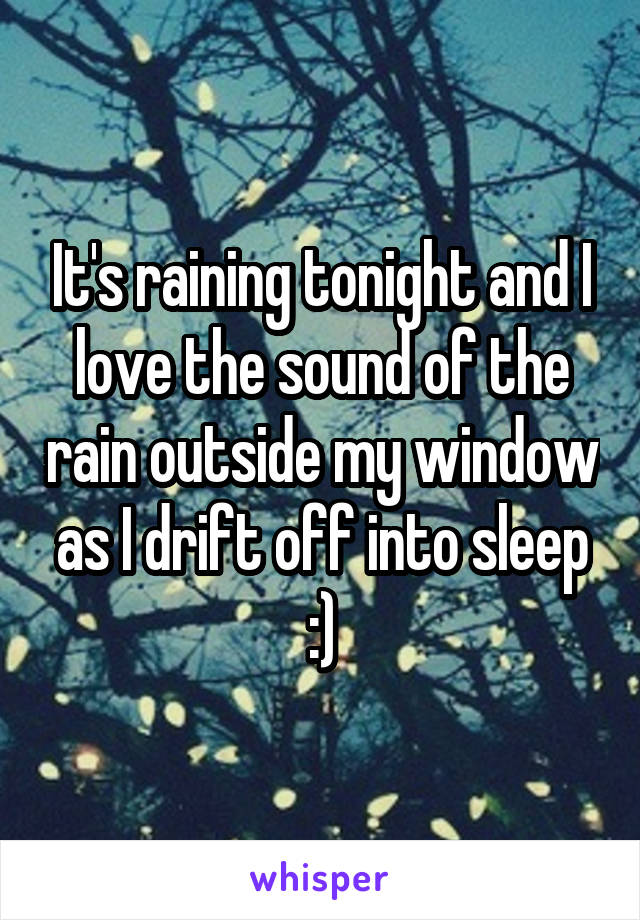 It's raining tonight and I love the sound of the rain outside my window as I drift off into sleep :)