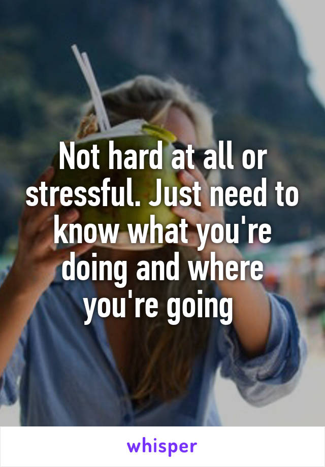 Not hard at all or stressful. Just need to know what you're doing and where you're going 