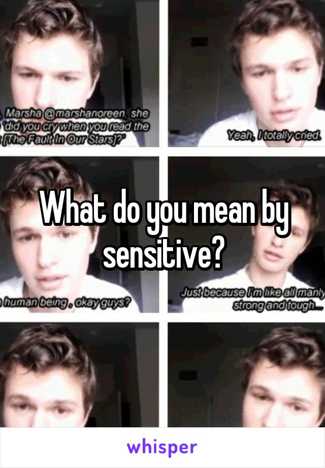 What do you mean by sensitive?