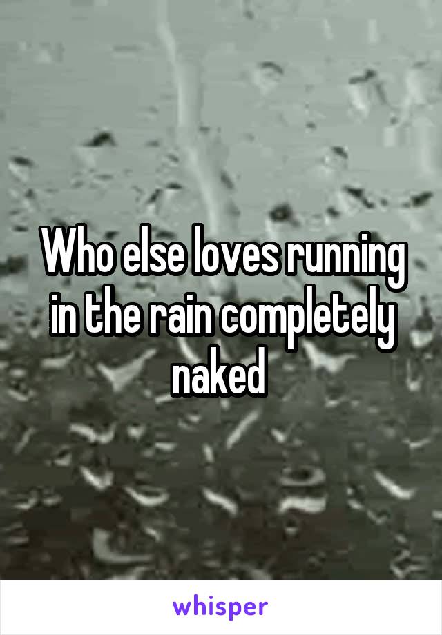 Who else loves running in the rain completely naked 