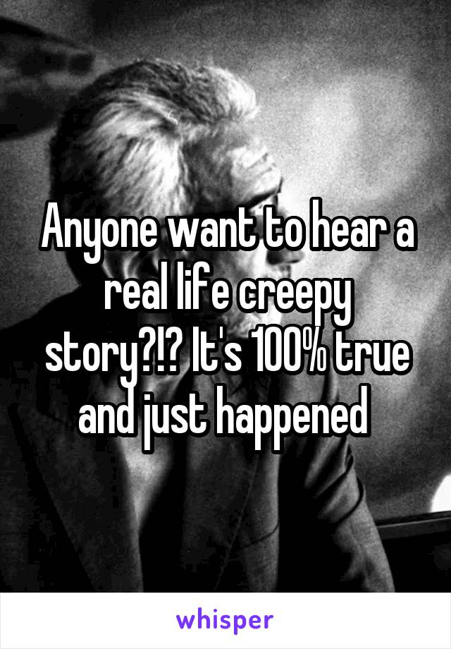 Anyone want to hear a real life creepy story?!? It's 100% true and just happened 