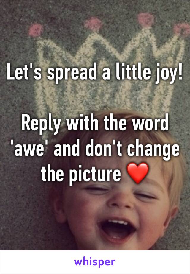 Let's spread a little joy! 

Reply with the word 'awe' and don't change the picture ❤