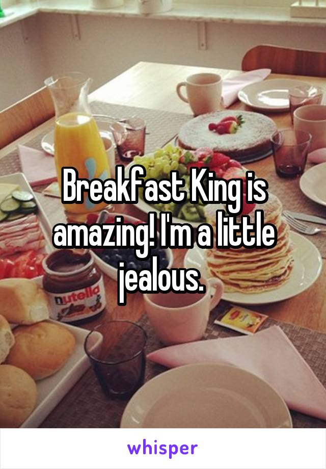 Breakfast King is amazing! I'm a little jealous. 