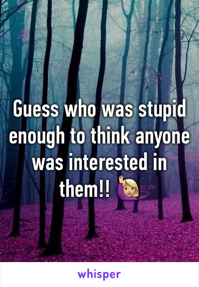 Guess who was stupid enough to think anyone was interested in them!! 🙋🏼