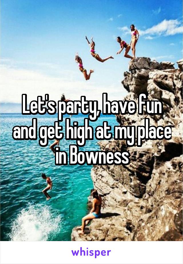 Let's party, have fun and get high at my place in Bowness