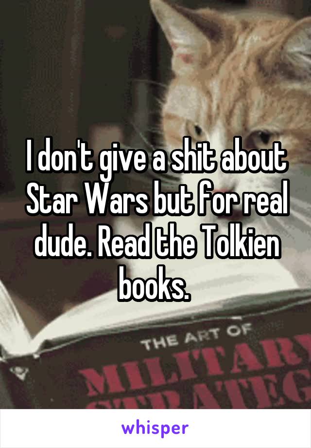 I don't give a shit about Star Wars but for real dude. Read the Tolkien books. 