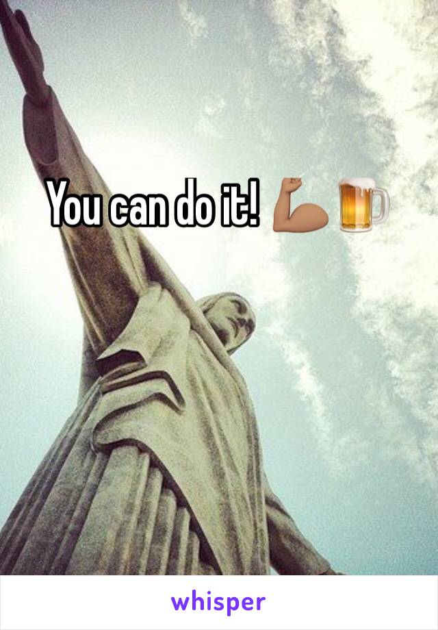 You can do it! 💪🏽🍺