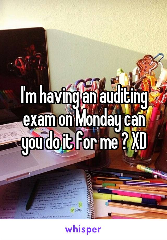 I'm having an auditing exam on Monday can you do it for me ? XD