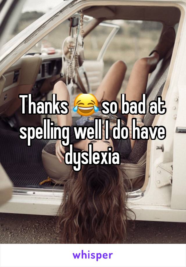 Thanks 😂 so bad at spelling well I do have dyslexia 