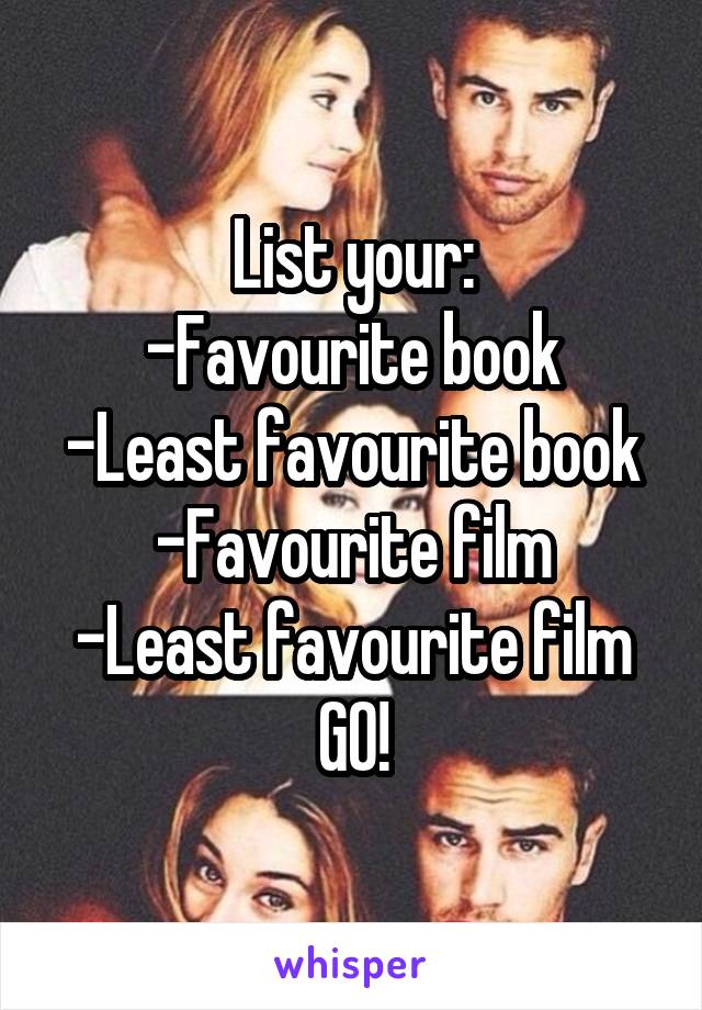 List your:
-Favourite book
-Least favourite book
-Favourite film
-Least favourite film
GO!