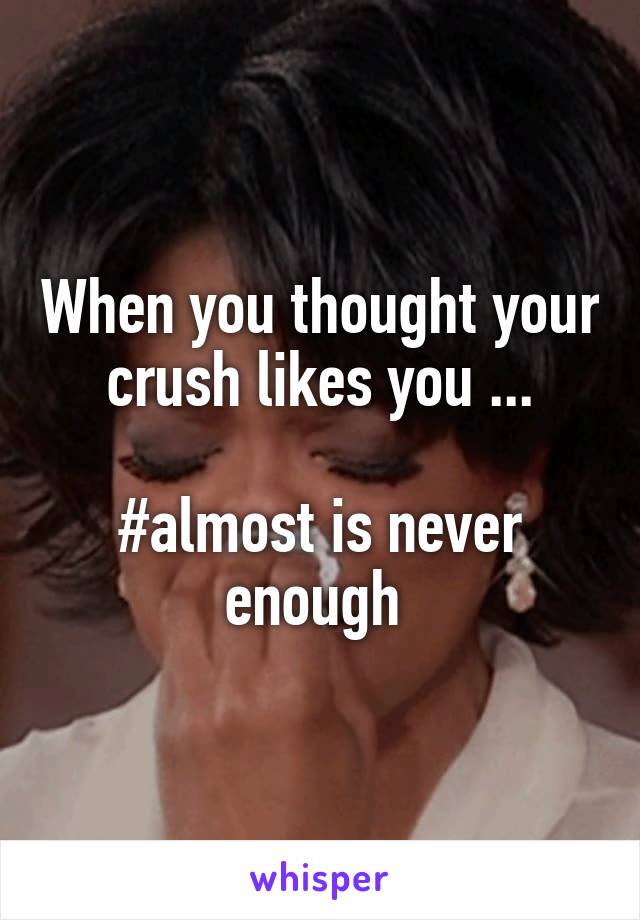 When you thought your crush likes you ...

#almost is never enough 