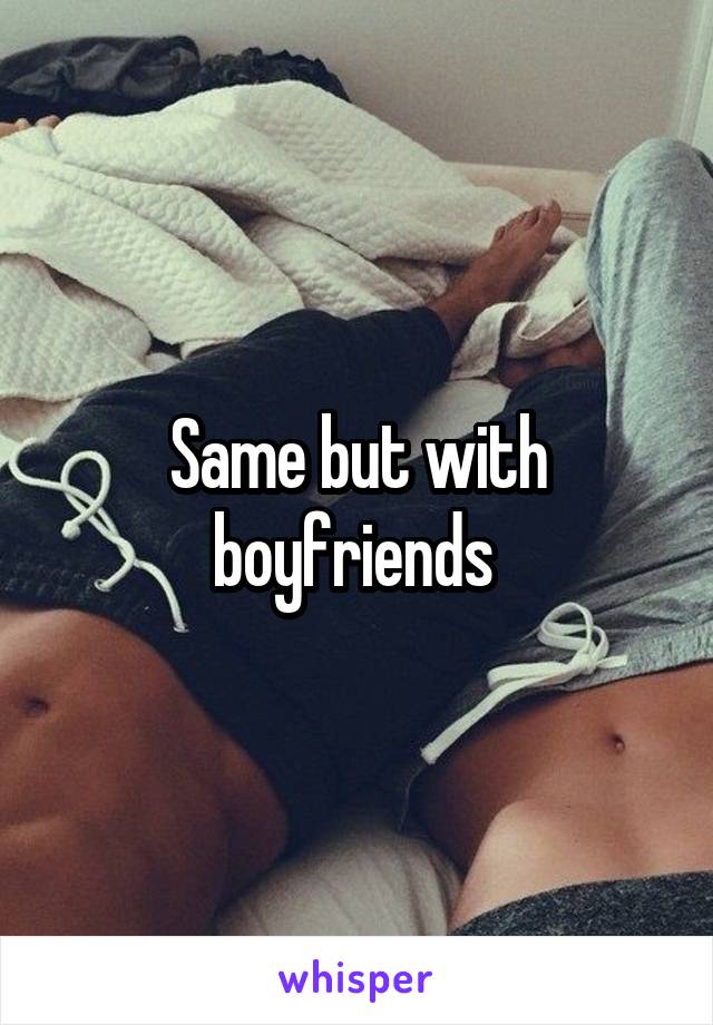 Same but with boyfriends 