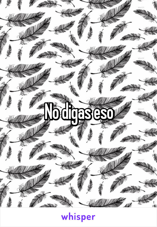 No digas eso