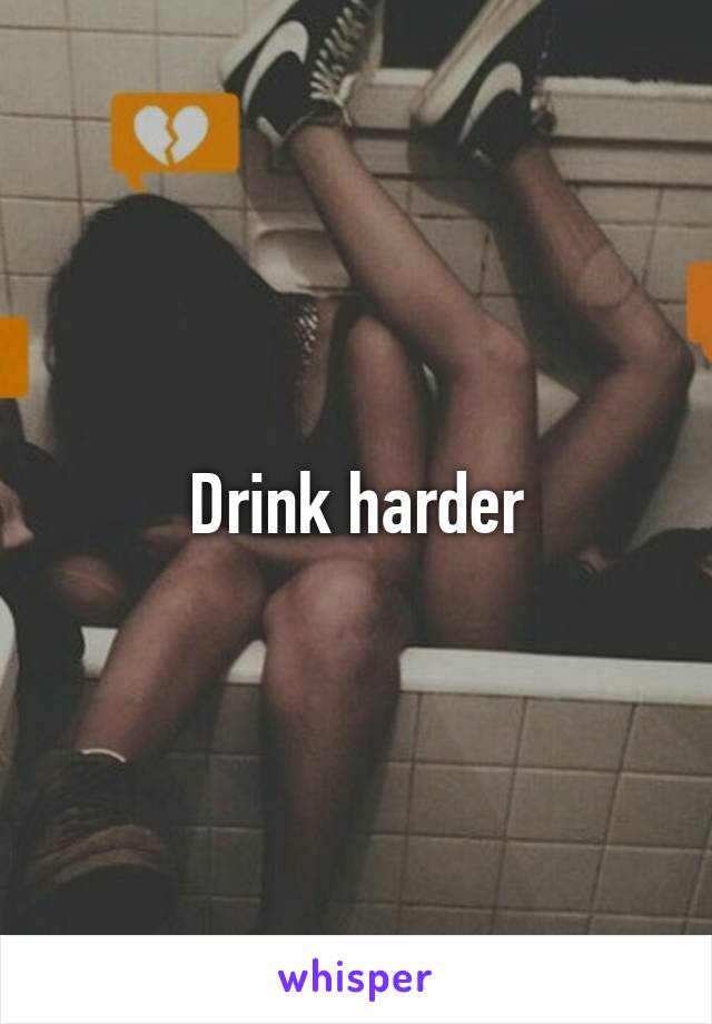 Drink harder