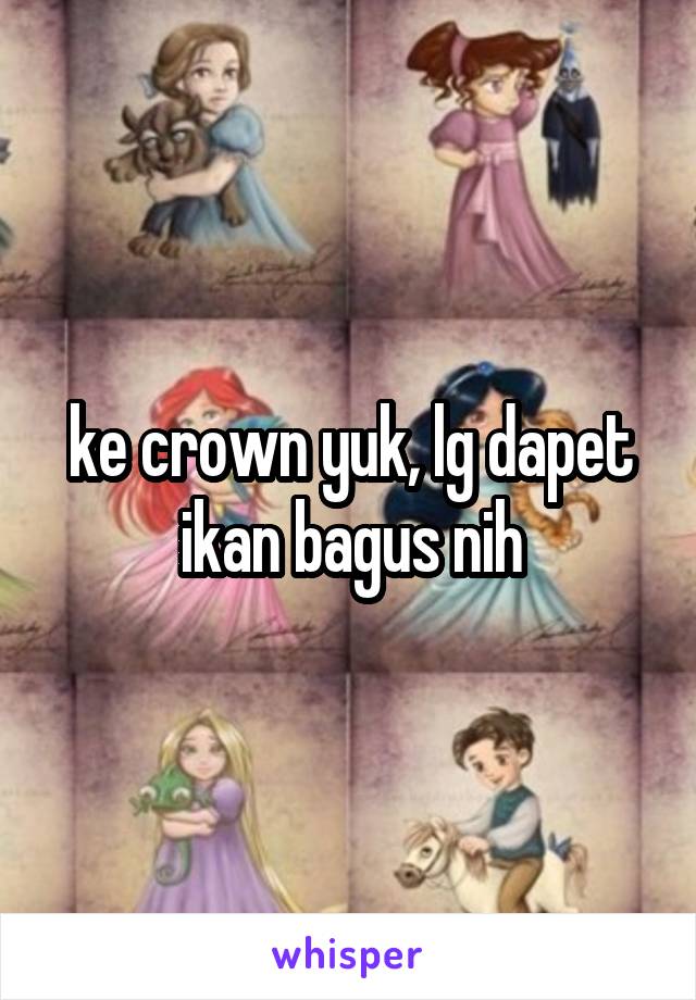 ke crown yuk, lg dapet ikan bagus nih