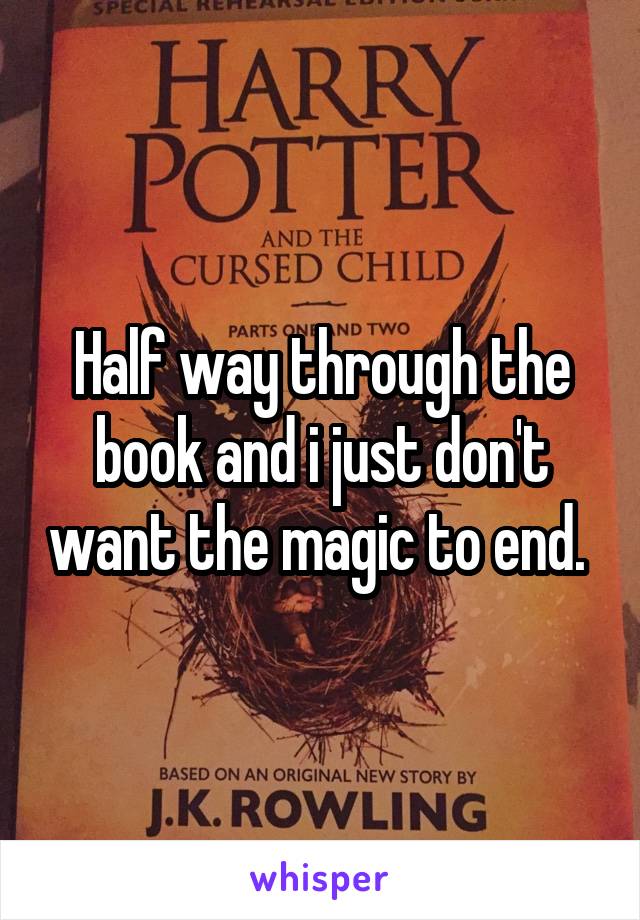 Half way through the book and i just don't want the magic to end. 