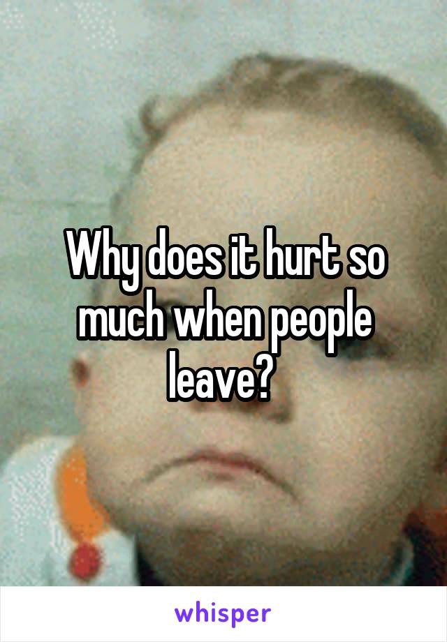 Why does it hurt so much when people leave? 