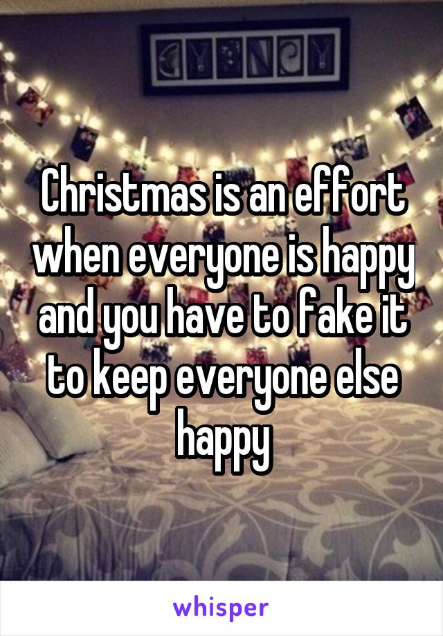 Christmas is an effort when everyone is happy and you have to fake it to keep everyone else happy