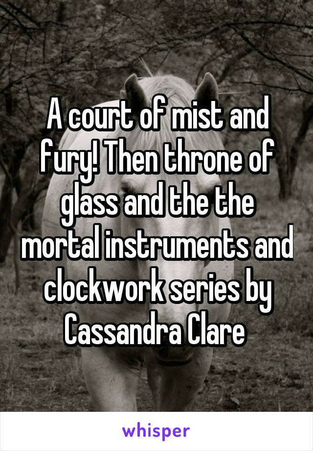 A court of mist and fury! Then throne of glass and the the mortal instruments and clockwork series by Cassandra Clare 