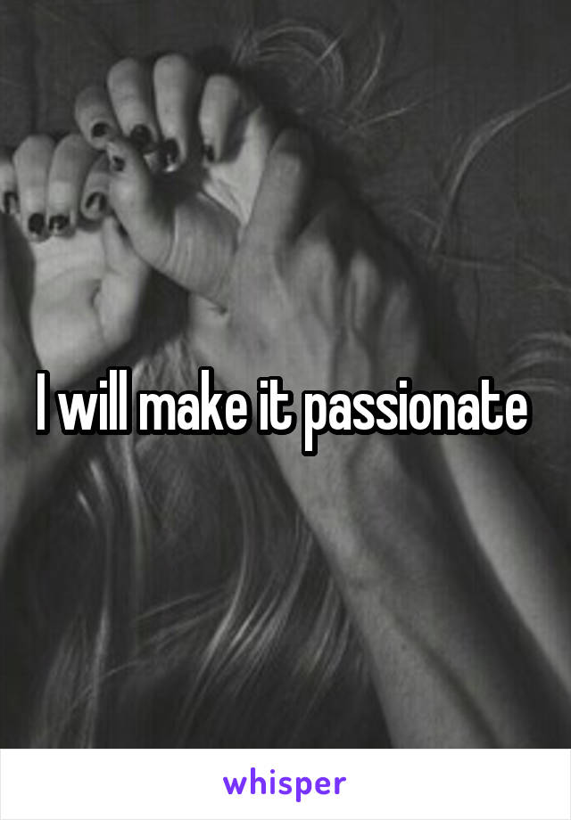 I will make it passionate 