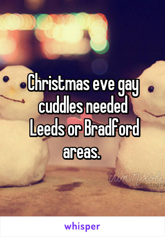 Christmas eve gay cuddles needed
 Leeds or Bradford areas. 