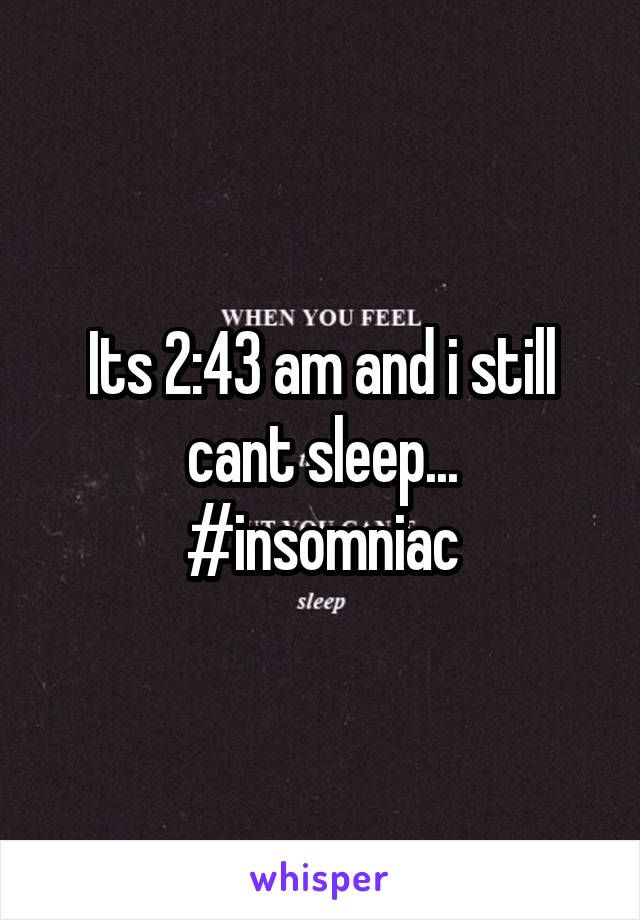 Its 2:43 am and i still cant sleep...
#insomniac