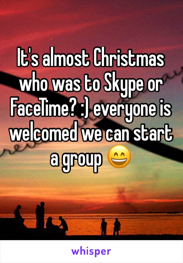 It's almost Christmas who was to Skype or FaceTime? :) everyone is welcomed we can start a group 😄