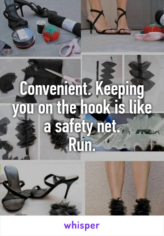 Convenient. Keeping you on the hook is like a safety net.
Run.