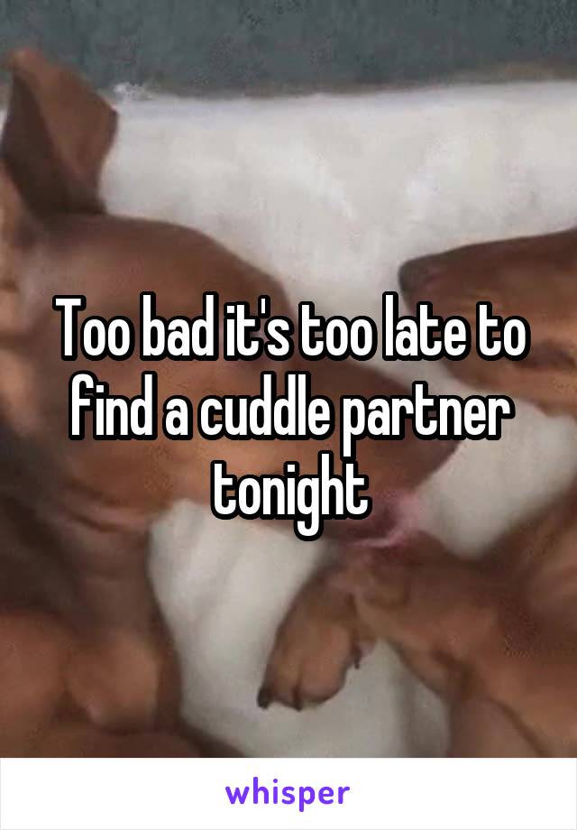 Too bad it's too late to find a cuddle partner tonight