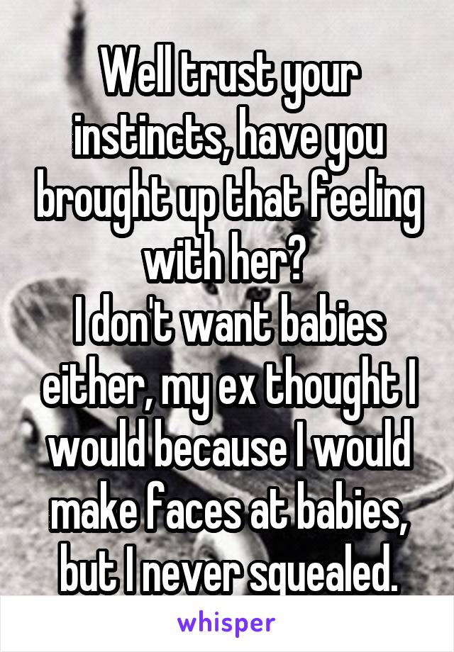 Well trust your instincts, have you brought up that feeling with her? 
I don't want babies either, my ex thought I would because I would make faces at babies, but I never squealed.