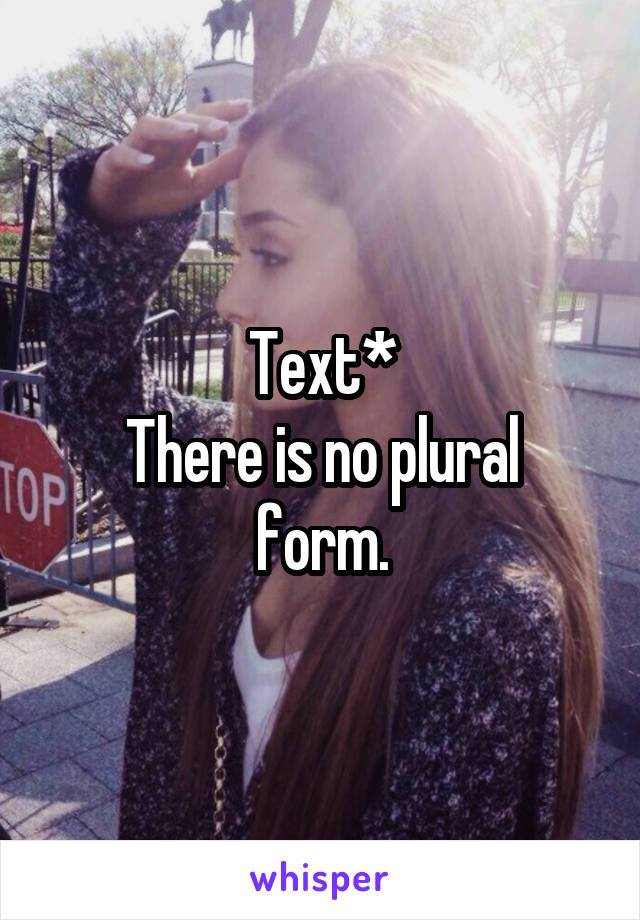 Text*
There is no plural form.