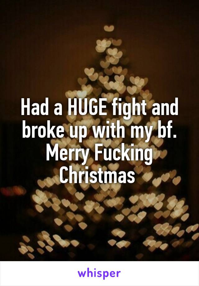 Had a HUGE fight and broke up with my bf. Merry Fucking Christmas 