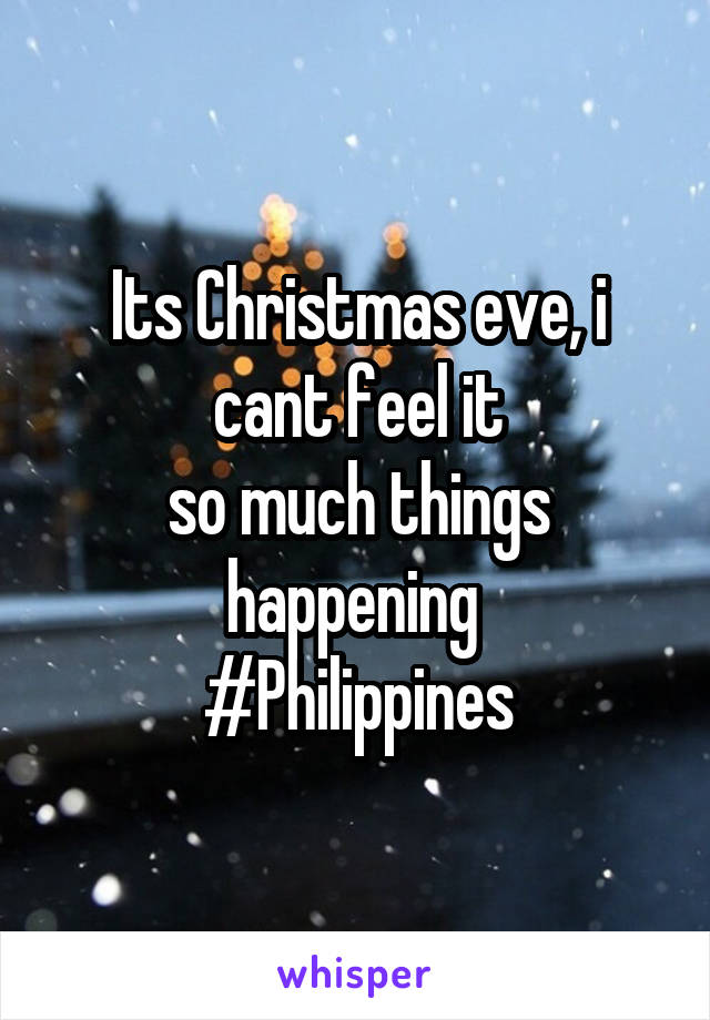 Its Christmas eve, i cant feel it
so much things happening 
#Philippines