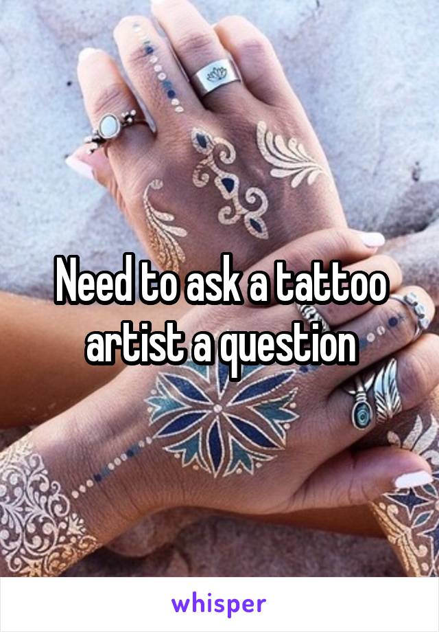 Need to ask a tattoo artist a question